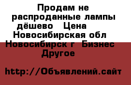 Продам не распроданные лампы дёшево › Цена ­ 12 - Новосибирская обл., Новосибирск г. Бизнес » Другое   